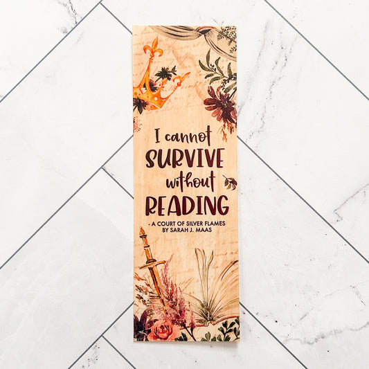 Wooden bookmark with quote from A Court of Silver Flames by Sarah J. Maas, "I cannot survive without Reading". From the ACOTAR series, quote is in a water color design